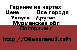 Гадание на картах › Цена ­ 500 - Все города Услуги » Другие   . Мурманская обл.,Полярный г.